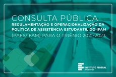 Consulta Pública - Minutas dos documentos de Regulamentação e Operacionalização da Política de Assistência Estudantil do IFAM (PAES/IFAM) para o triênio 2021-2023
